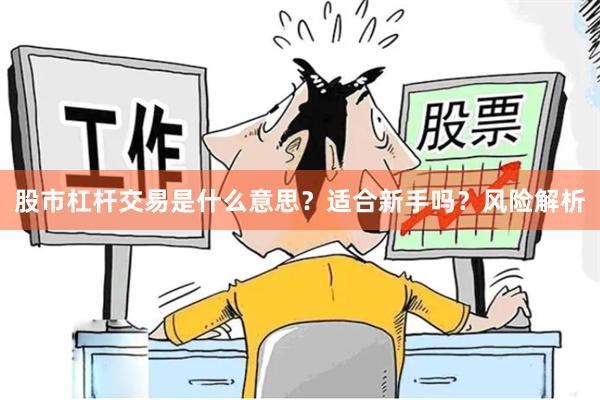 股市杠杆交易是什么意思？适合新手吗？风险解析