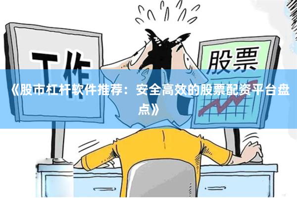 《股市杠杆软件推荐：安全高效的股票配资平台盘点》