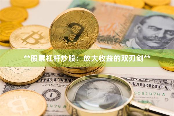 **股票杠杆炒股：放大收益的双刃剑**