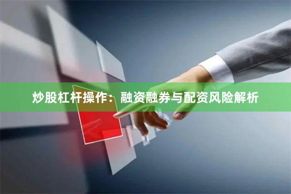 炒股杠杆操作：融资融券与配资风险解析
