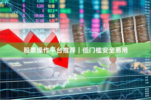 股票操作平台推荐｜低门槛安全易用