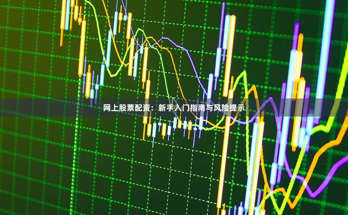 网上股票配资：新手入门指南与风险提示