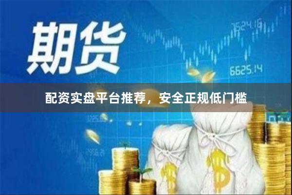 配资实盘平台推荐，安全正规低门槛