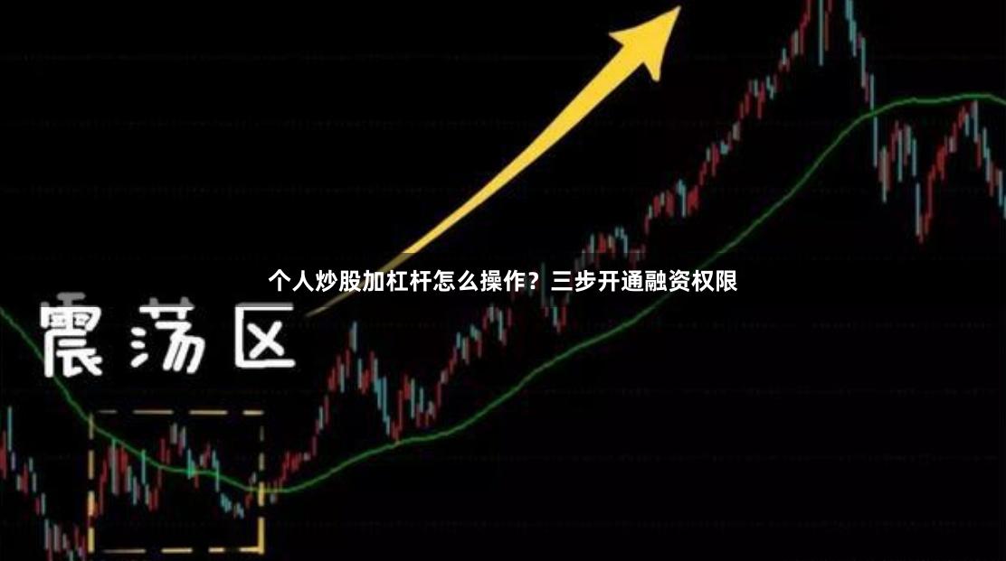 个人炒股加杠杆怎么操作？三步开通融资权限