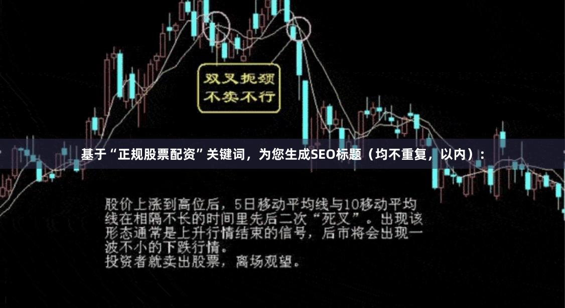 基于“正规股票配资”关键词，为您生成SEO标题（均不重复，以内）：