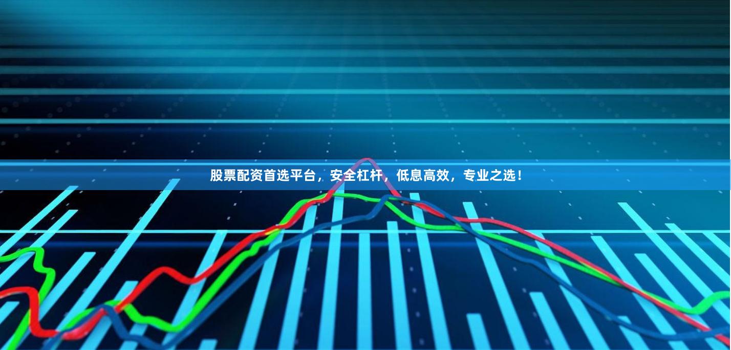 股票配资首选平台，安全杠杆，低息高效，专业之选！