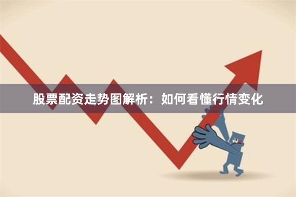 股票配资走势图解析：如何看懂行情变化