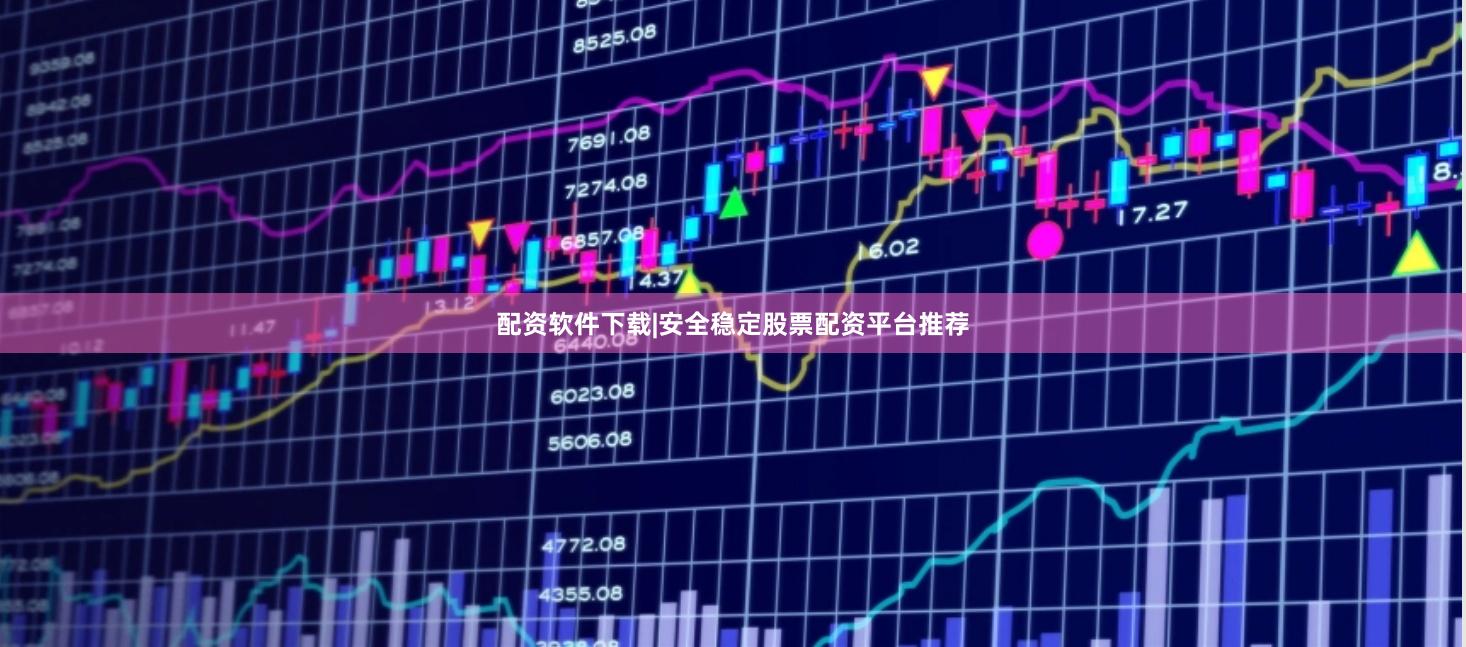 配资软件下载|安全稳定股票配资平台推荐