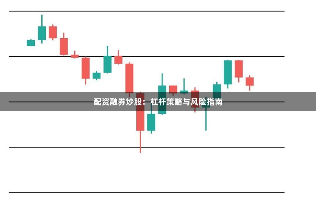 配资融券炒股：杠杆策略与风险指南